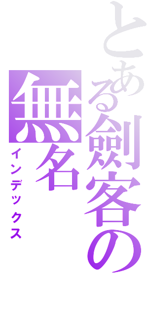 とある劍客の無名（インデックス）