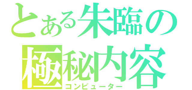 とある朱臨の極秘内容（コンピューター）