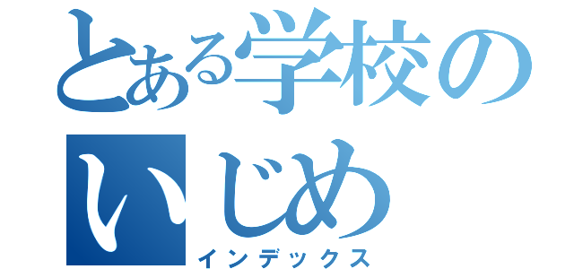 とある学校のいじめ（インデックス）