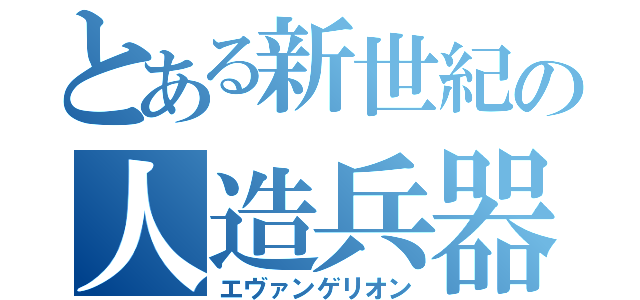 とある新世紀の人造兵器（エヴァンゲリオン）