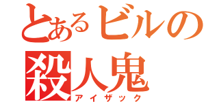 とあるビルの殺人鬼（アイザック）