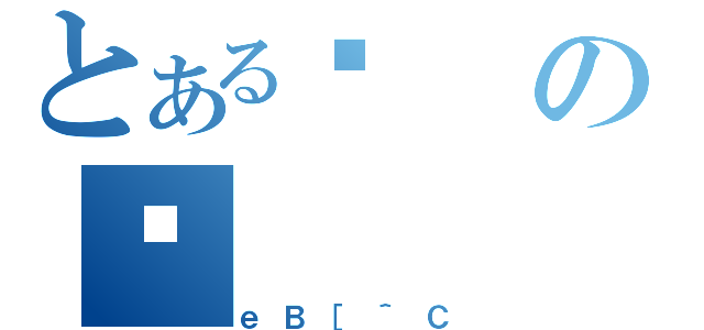 とあるߌの苍（ｅＢ［＾Ｃ）