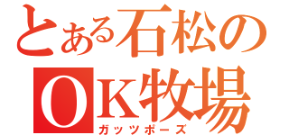 とある石松のＯＫ牧場（ガッツポーズ）