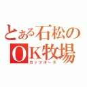 とある石松のＯＫ牧場（ガッツポーズ）