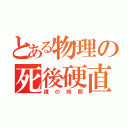 とある物理の死後硬直（誰の時間）