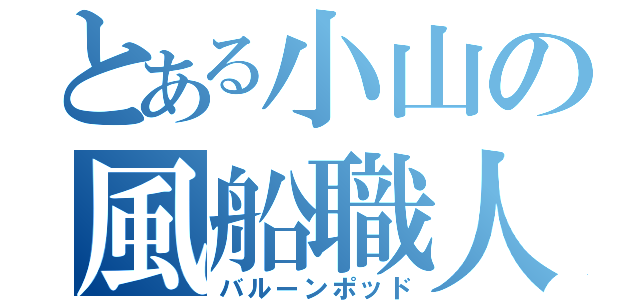 とある小山の風船職人（バルーンポッド）