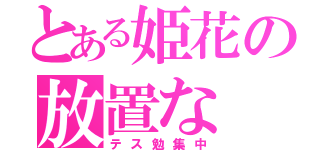 とある姫花の放置な（テス勉集中）