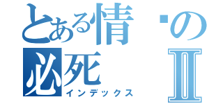 とある情缘の必死Ⅱ（インデックス）