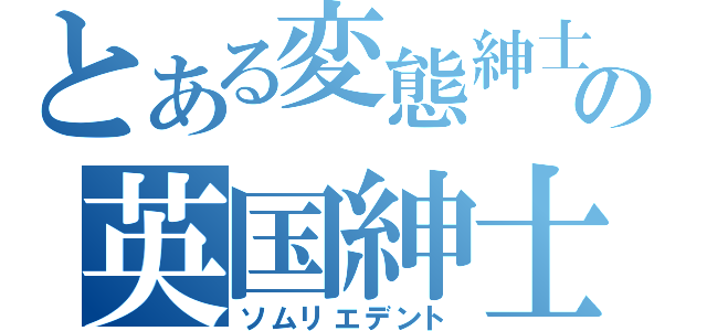 とある変態紳士の英国紳士（ソムリエデント）