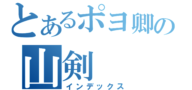 とあるポヨ卿の山剣（インデックス）