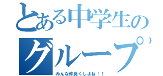 とある中学生のグループ（みんな仲良くしよね！！）