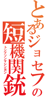 とあるジョセフの短機関銃（トンプソンマシンガン）