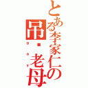 とある李家仁の吊你老母（ｇａｙ）