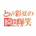 とある彩夏の瞬間爆笑（恐るべし森 彩夏）