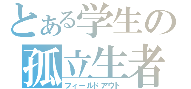 とある学生の孤立生者（フィールドアウト）