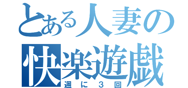 とある人妻の快楽遊戯（週に３回）