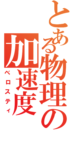 とある物理の加速度（ベロスティ）