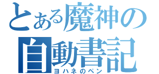 とある魔神の自動書記（ヨハネのペン）