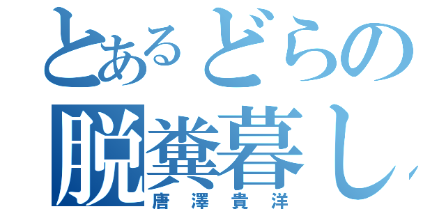 とあるどらの脱糞暮し（唐澤貴洋）