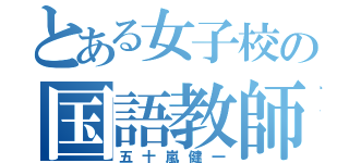 とある女子校の国語教師（五十嵐健一）