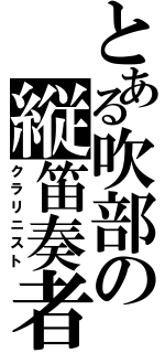 とある吹部の縦笛奏者（クラリニスト）