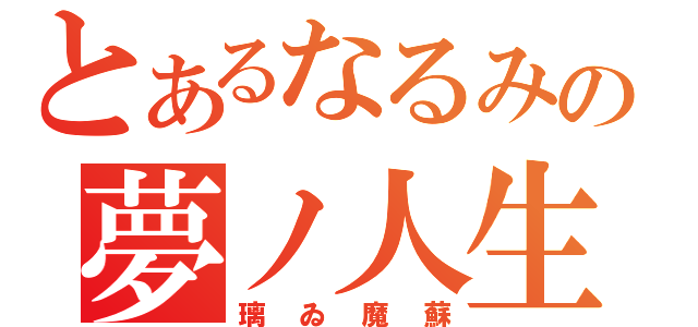 とあるなるみの夢ノ人生（璃ゐ魔蘇）