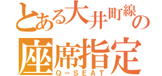 とある大井町線の座席指定（Ｑ－ＳＥＡＴ）