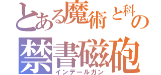 とある魔術と科学の禁書磁砲（インデールガン）