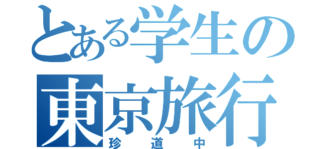 とある学生の東京旅行（珍道中）