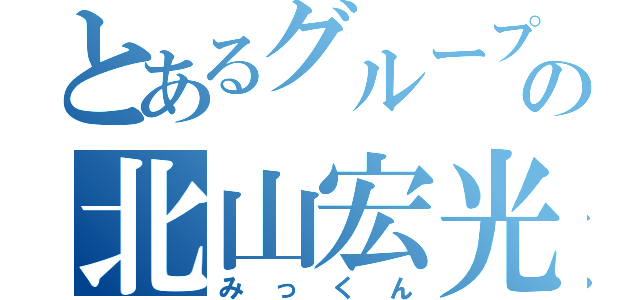 とあるグループの北山宏光（みっくん）