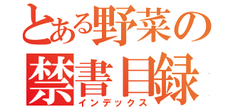 とある野菜の禁書目録（インデックス）