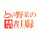 とある野菜の禁書目録（インデックス）