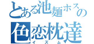 とある池麺ホスの色恋枕達（イズム）