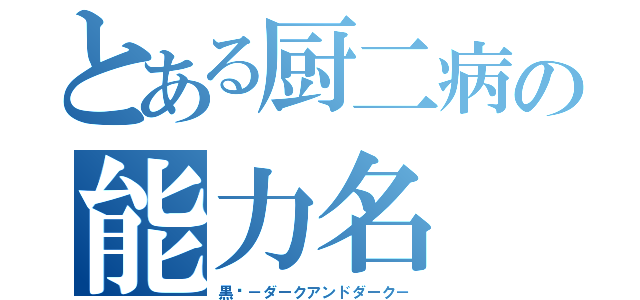 とある厨二病の能力名（黒焰－ダークアンドダーク－）