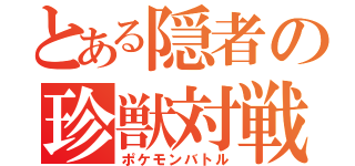 とある隠者の珍獣対戦（ポケモンバトル）