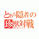 とある隠者の珍獣対戦（ポケモンバトル）