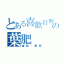 とある喜歡打野の葉肥（搶我爸服阿）