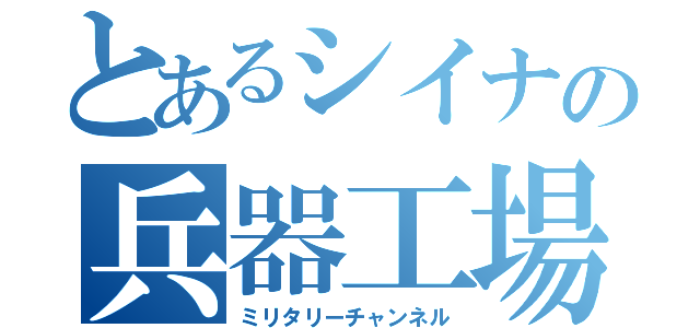 とあるシイナの兵器工場（ミリタリーチャンネル）