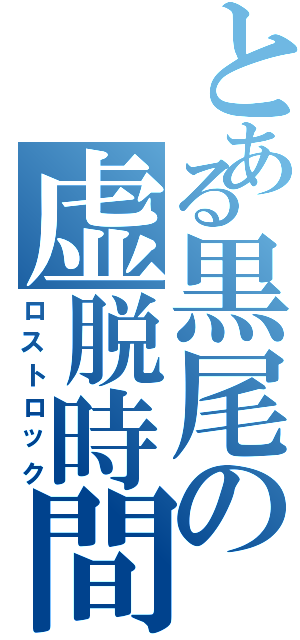 とある黒尾の虚脱時間（ロストロック）