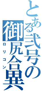 とある弐号の御尻合異（ロリコン）