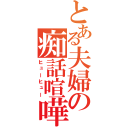 とある夫婦の痴話喧嘩（ヒューヒュー）