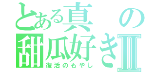 とある真の甜瓜好きⅡ（復活のもやし）