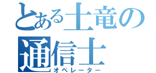 とある土竜の通信士（オペレーター）