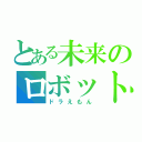 とある未来のロボット（ドラえもん）