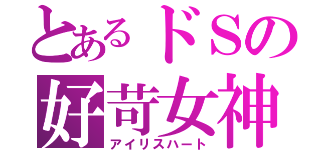 とあるドＳの好苛女神（アイリスハート）