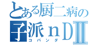 とある厨二病の子派ｎＤｑⅡ（コパンダ）