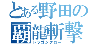 とある野田の覇龍斬撃（ドラゴンクロー）