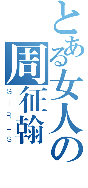 とある女人の周征翰（ＧＩＲＬＳ）