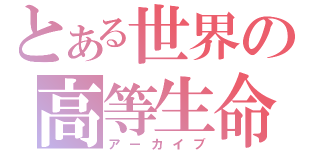 とある世界の高等生命（アーカイブ）