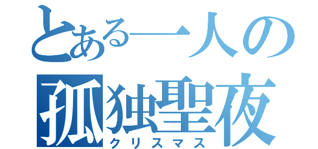 とある一人の孤独聖夜（クリスマス）